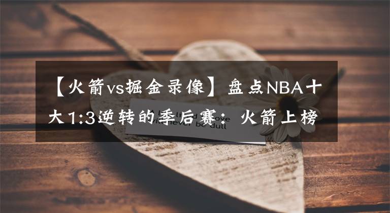 【火箭vs掘金录像】盘点NBA十大1:3逆转的季后赛：火箭上榜，詹姆斯创造传奇！