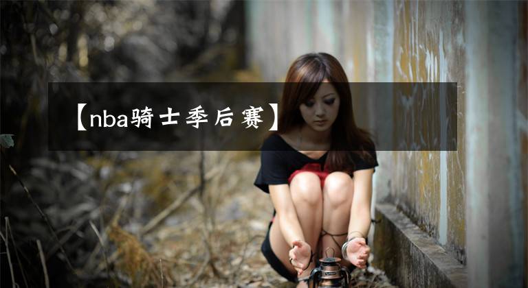 【nba骑士季后赛】