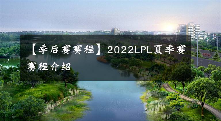 【季后赛赛程】2022LPL夏季赛赛程介绍