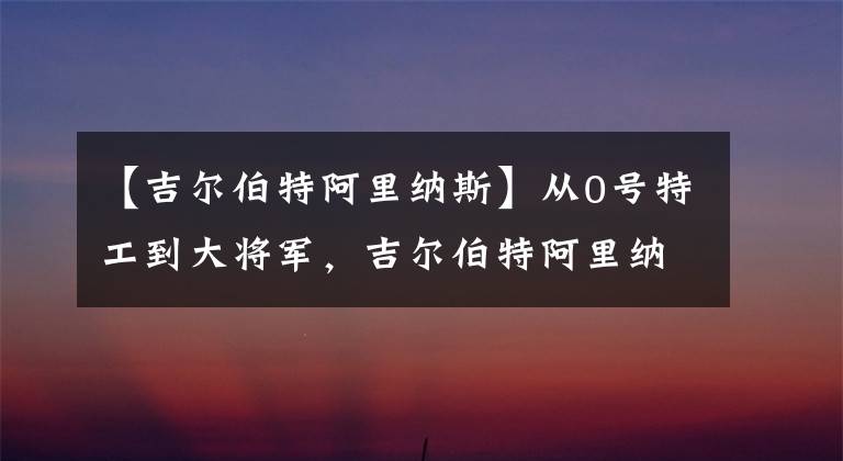 【吉尔伯特阿里纳斯】从0号特工到大将军，吉尔伯特阿里纳斯，闪耀联盟而又泯然众生