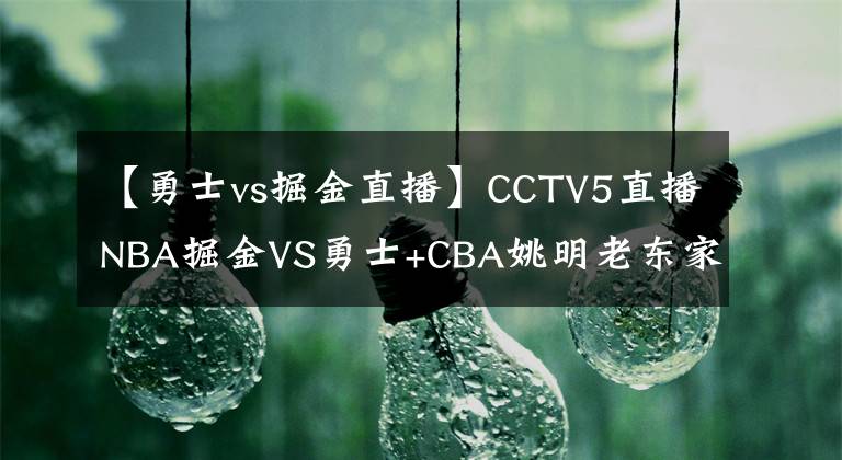 【勇士vs掘金直播】CCTV5直播NBA掘金VS勇士+CBA姚明老东家PK浙江广厦,网络端转女足