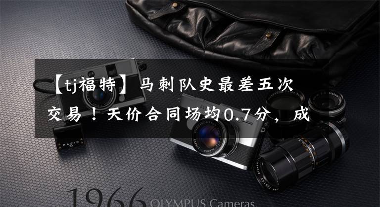 【tj福特】马刺队史最差五次交易!天价合同场均0.7分,成为最大笑柄