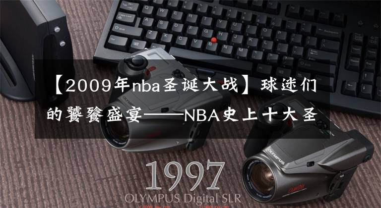 【2009年nba圣诞大战】球迷们的饕餮盛宴——NBA史上十大圣诞大战