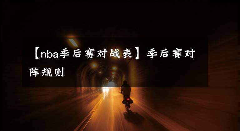 【nba季后赛对战表】季后赛对阵规则