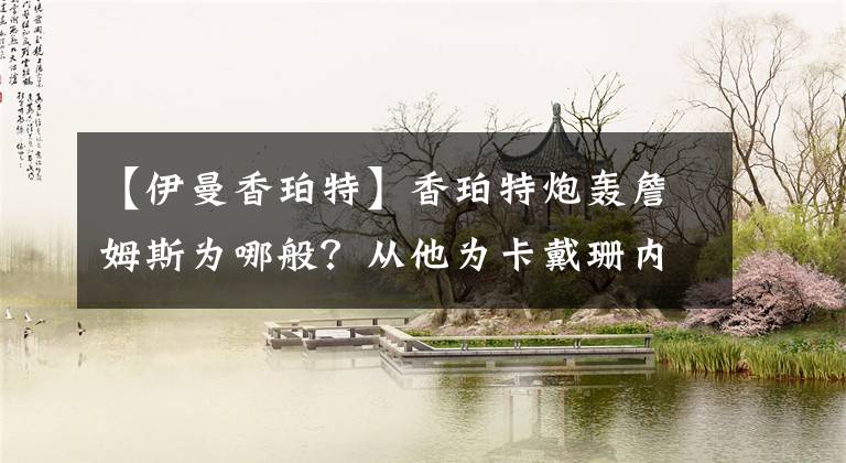 【伊曼香珀特】香珀特炮轰詹姆斯为哪般？从他为卡戴珊内衣品牌代言就看出来了！
