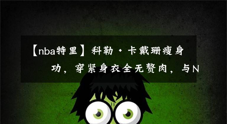 【nba特里】科勒·卡戴珊瘦身成功,穿紧身衣全无赘肉,与NBA特里斯坦同陪女儿