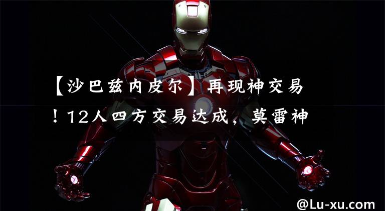 【沙巴兹内皮尔】再现神交易!12人四方交易达成,莫雷神操作饼皇赴老鹰!