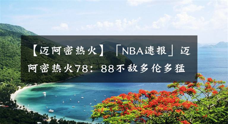 【迈阿密热火】「NBA速报」迈阿密热火78:88不敌多伦多猛龙