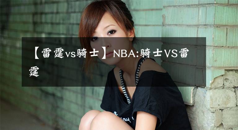 【雷霆vs骑士】NBA:骑士VS雷霆