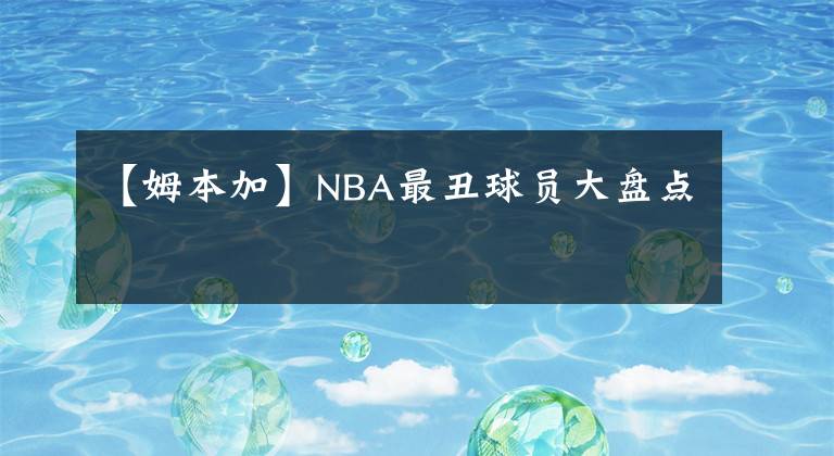 【姆本加】NBA最丑球员大盘点