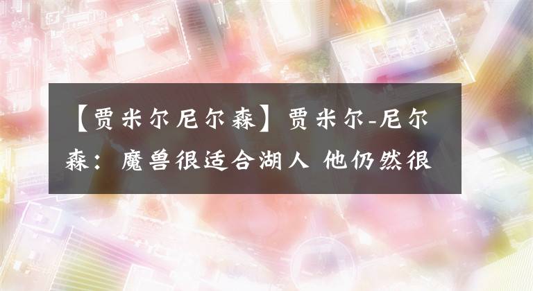 【贾米尔尼尔森】贾米尔-尼尔森：魔兽很适合湖人 他仍然很强壮