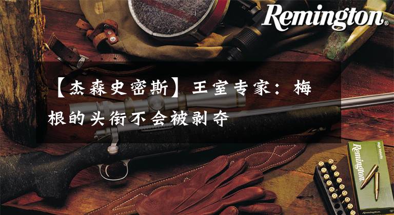 【杰森史密斯】王室专家:梅根的头衔不会被剥夺