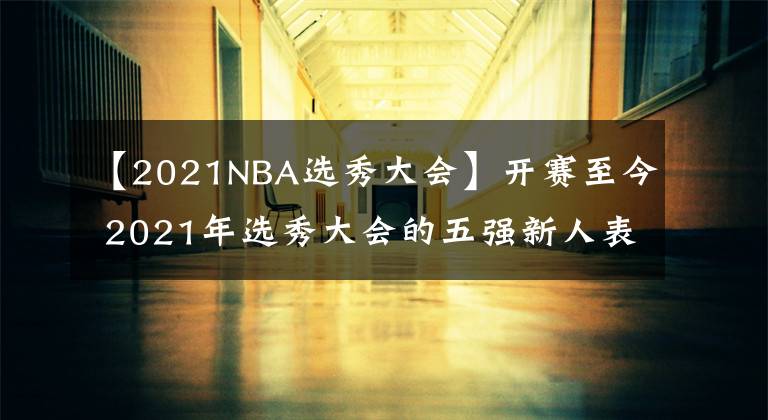 【2021NBA选秀大会】开赛至今 2021年选秀大会的五强新人表现如何？