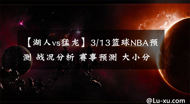 【湖人vs猛龙】3/13篮球NBA预测 战况分析 赛事预测 大小分预测 猛龙VS湖人