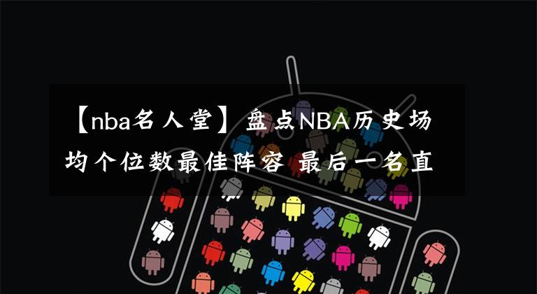 【nba名人堂】盘点NBA历史场均个位数最佳阵容 最后一名直接入驻名人堂