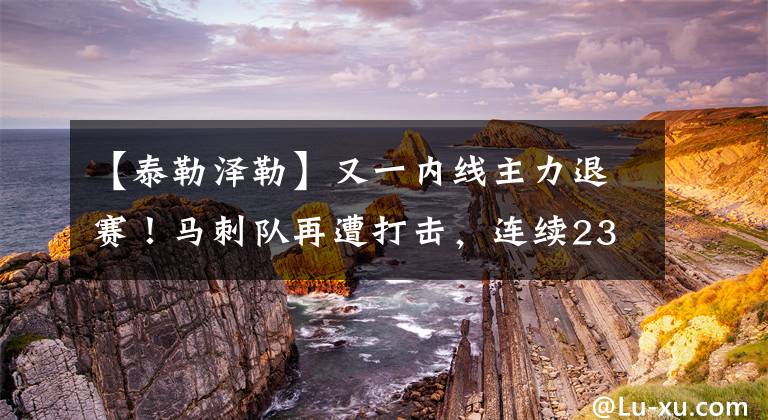【泰勒泽勒】又一内线主力退赛!马刺队再遭打击,连续23次季后赛纪录已无望?