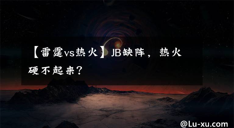 【雷霆vs热火】JB缺阵，热火硬不起来？