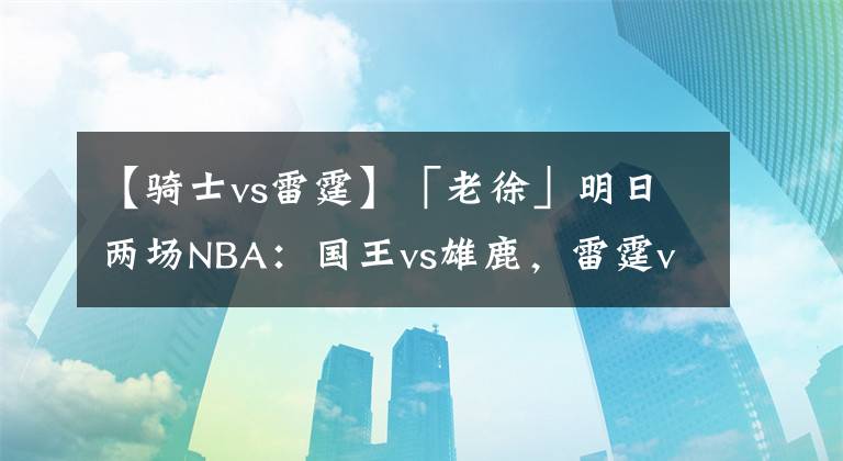 【骑士vs雷霆】「老徐」明日两场NBA:国王vs雄鹿,雷霆vs骑士