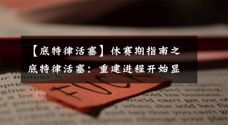 【底特律活塞】休赛期指南之底特律活塞:重建进程开始显现成效