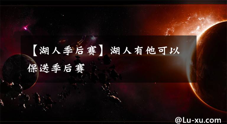 【湖人季后赛】湖人有他可以保送季后赛