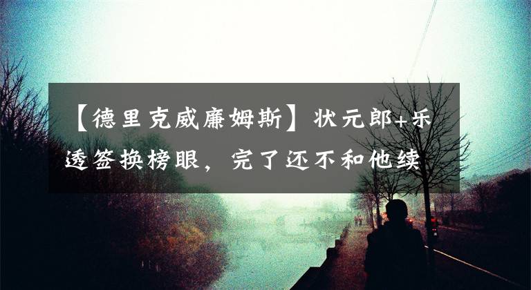 【德里克威廉姆斯】状元郎+乐透签换榜眼，完了还不和他续约 森林狼骚操作让人唏嘘