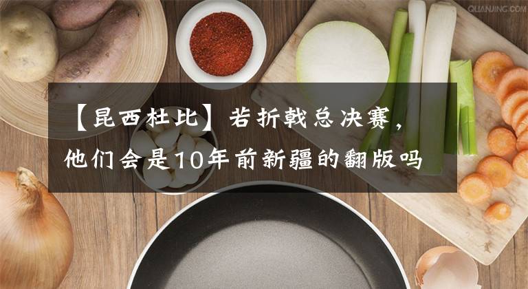 【昆西杜比】若折戟总决赛,他们会是10年前新疆的翻版吗?