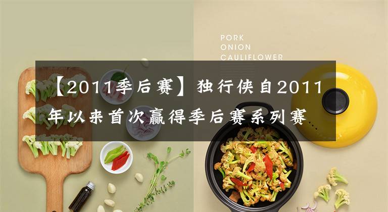 【2011季后赛】独行侠自2011年以来首次赢得季后赛系列赛 下一轮对阵太阳