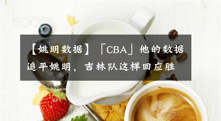 【姚明数据】「CBA」他的数据追平姚明,吉林队这样回应胜利