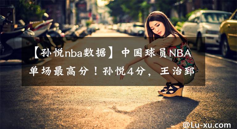 【孙悦nba数据】中国球员NBA单场最高分!孙悦4分,王治郅21分,姚明记录天花板