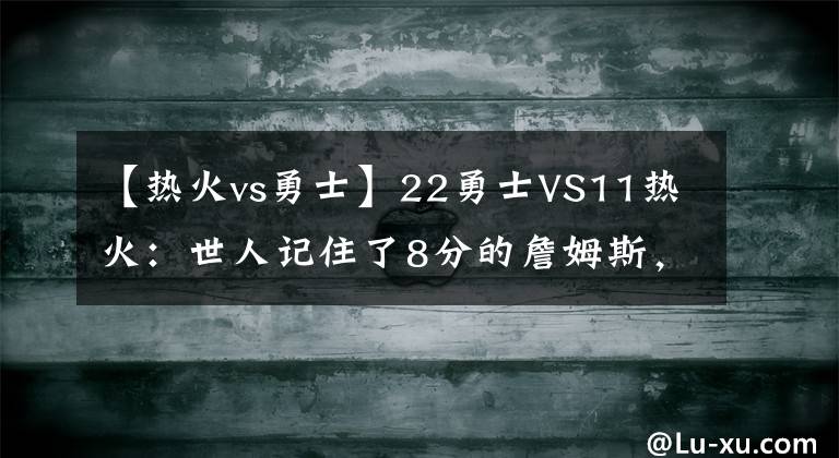 【热火vs勇士】22勇士VS11热火：世人记住了8分的詹姆斯，却不知11分的汤普森