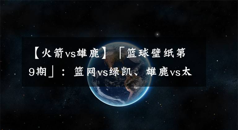 【火箭vs雄鹿】「篮球壁纸第9期」:篮网vs绿凯、雄鹿vs太阳、灰熊vs火箭