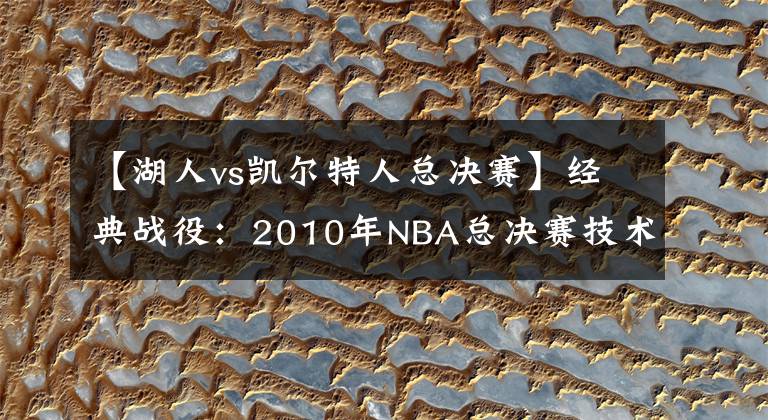 【湖人vs凯尔特人总决赛】经典战役:2010年NBA总决赛技术统计