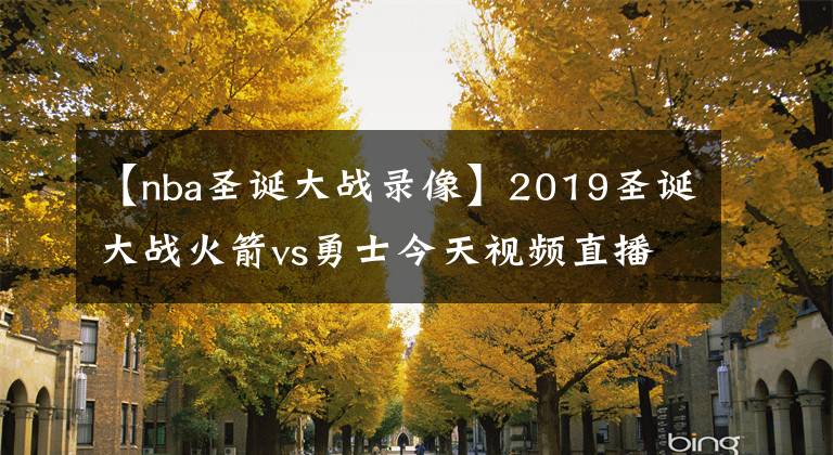 【nba圣诞大战录像】2019圣诞大战火箭vs勇士今天视频直播2019火箭对勇士全场录像回放