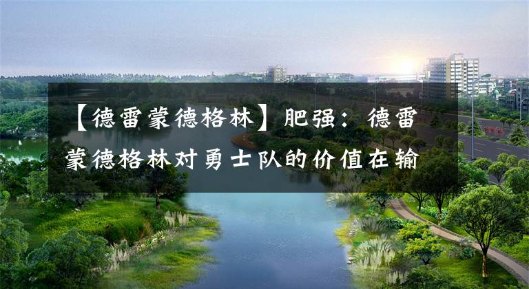 【德雷蒙德格林】肥强：德雷蒙德格林对勇士队的价值在输给掘金队后一清二楚