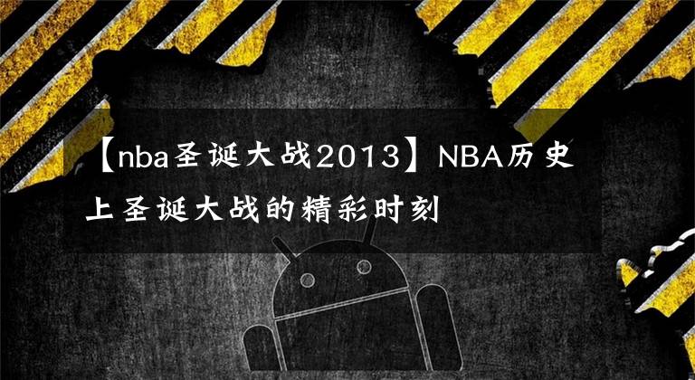 【nba圣诞大战2013】NBA历史上圣诞大战的精彩时刻