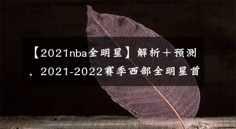【2021nba全明星】解析＋预测，2021-2022赛季西部全明星首发，伦纳德的缺，谁来补