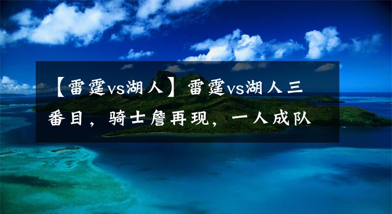【雷霆vs湖人】雷霆vs湖人三番目,骑士詹再现,一人成队内隐患