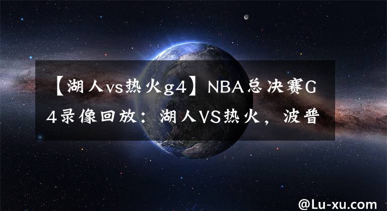 【湖人vs热火g4】NBA总决赛G4录像回放：湖人VS热火，波普立功！湖人拿下赛点！