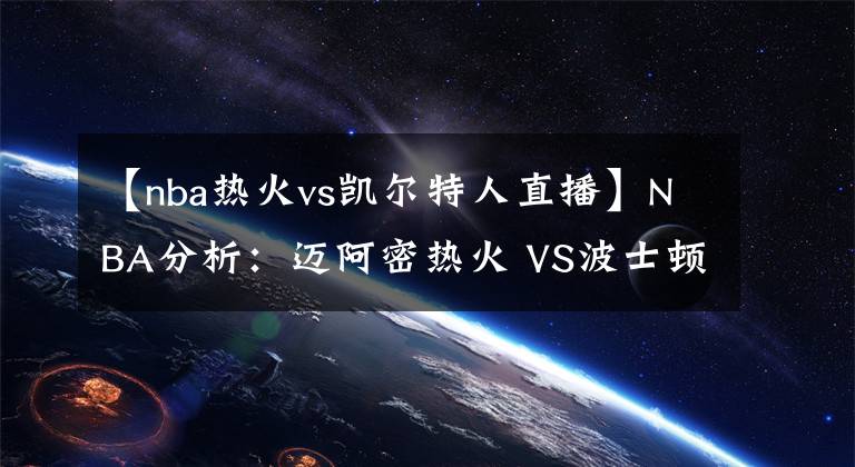 【nba热火vs凯尔特人直播】NBA分析：迈阿密热火 VS波士顿凯尔特人 评论区附欧联直播入口