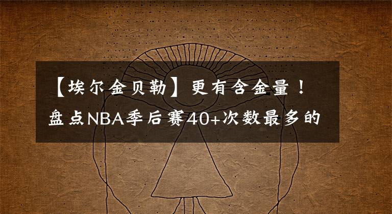 【埃尔金贝勒】更有含金量!盘点NBA季后赛40+次数最多的球星:科比仅排第五名!