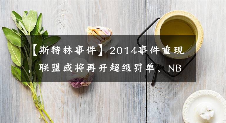 【斯特林事件】2014事件重现,联盟或将再开超级罚单,NBA官方正式介入调查