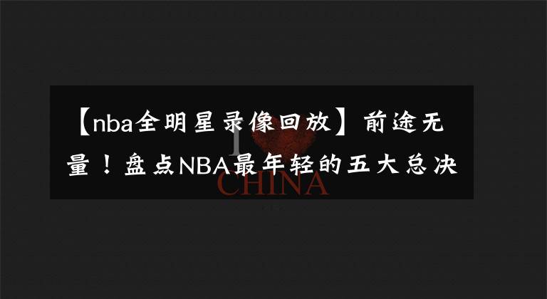 【nba全明星录像回放】前途无量！盘点NBA最年轻的五大总决赛MVP：马刺队三全明星入选！