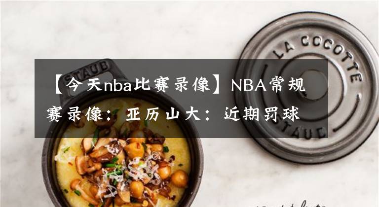 【今天nba比赛录像】NBA常规赛录像：亚历山大：近期罚球提升源于侵略性，我会保持