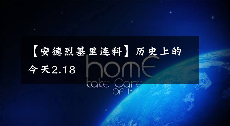 【安德烈基里连科】历史上的今天2.18