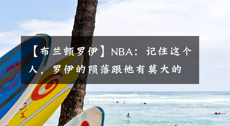 【布兰顿罗伊】NBA：记住这个人，罗伊的陨落跟他有莫大的关系