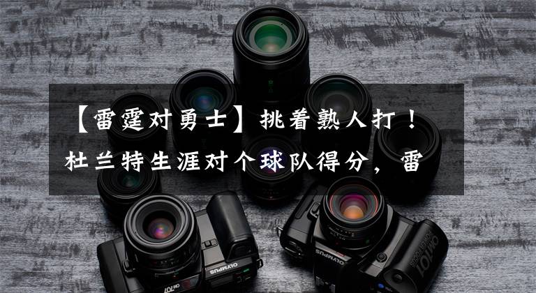 【雷霆对勇士】挑着熟人打!杜兰特生涯对个球队得分,雷霆第一勇士第二