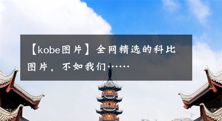 【kobe图片】全网精选的科比图片，不如我们……