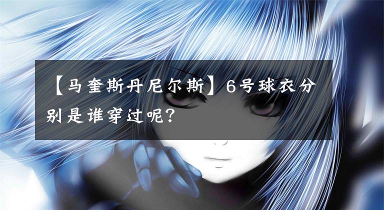 【马奎斯丹尼尔斯】6号球衣分别是谁穿过呢？