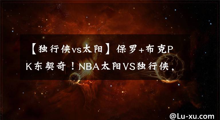 【独行侠vs太阳】保罗+布克PK东契奇！NBA太阳VS独行侠，央视未翻牌，这1平台直播