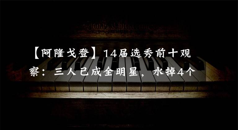 【阿隆戈登】14届选秀前十观察：三人已成全明星，水掉4个，维金斯仅排第三